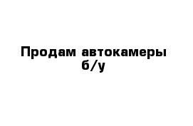 Продам автокамеры б/у